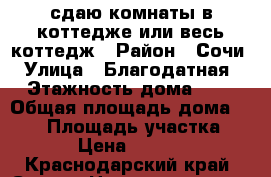 сдаю комнаты в коттедже или весь коттедж › Район ­ Сочи › Улица ­ Благодатная › Этажность дома ­ 3 › Общая площадь дома ­ 130 › Площадь участка ­ 8 › Цена ­ 1 000 - Краснодарский край, Сочи г. Недвижимость » Дома, коттеджи, дачи аренда   . Краснодарский край,Сочи г.